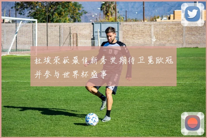 杜埃荣获最佳新秀奖期待卫冕欧冠并参与世界杯盛事