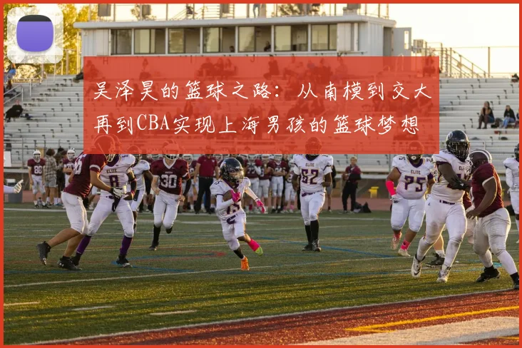吴泽昊的篮球之路：从南模到交大再到CBA实现上海男孩的篮球梦想