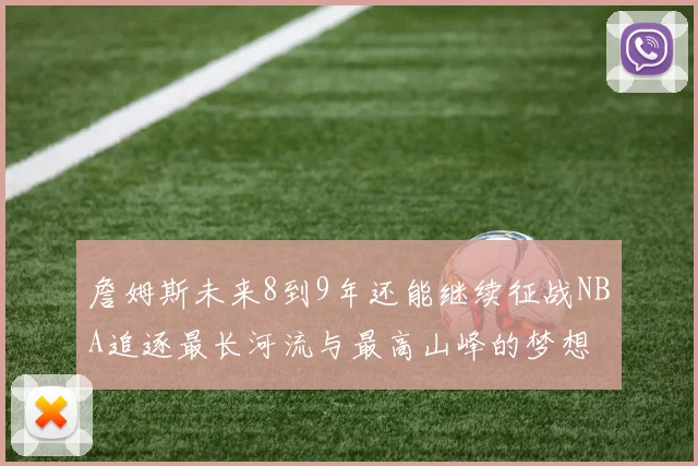 詹姆斯未来8到9年还能继续征战NBA追逐最长河流与最高山峰的梦想