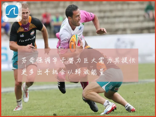 芬奇强调华子潜力巨大需为其提供更多出手机会以释放能量