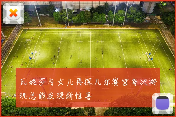 瓦妮莎与女儿再探凡尔赛宫每次游玩总能发现新惊喜