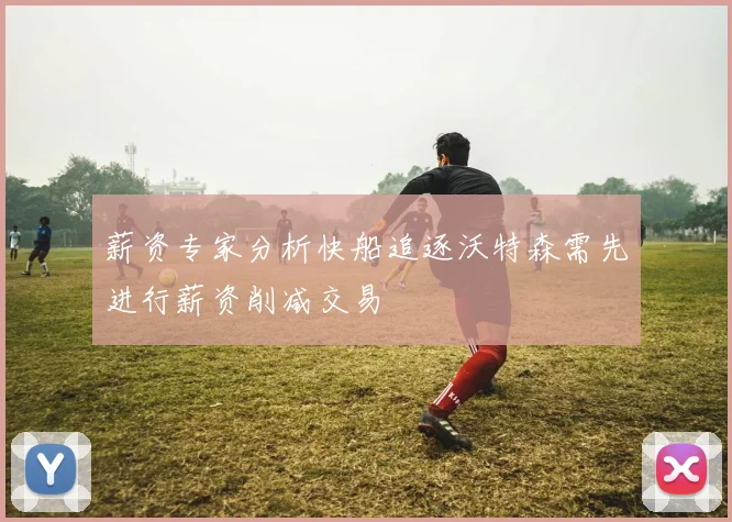 薪资专家分析快船追逐沃特森需先进行薪资削减交易