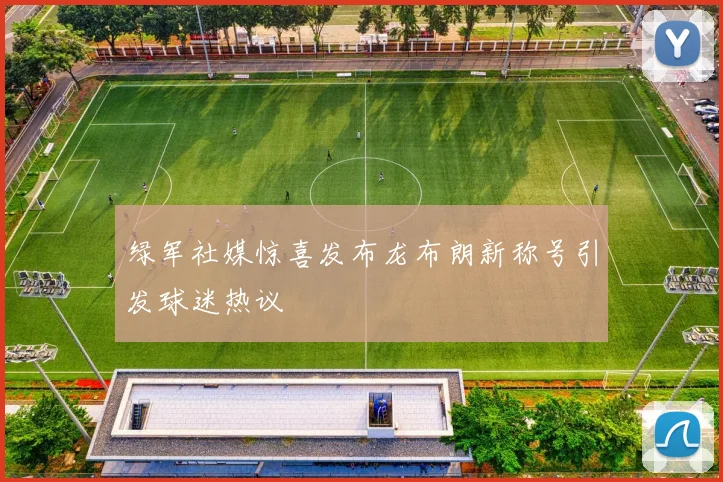 绿军社媒惊喜发布龙布朗新称号引发球迷热议