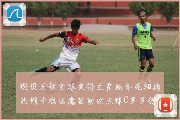 现役五位金球奖得主首轮齐亮相梅西帽子戏法魔笛助攻点球C罗罗德里握手言和