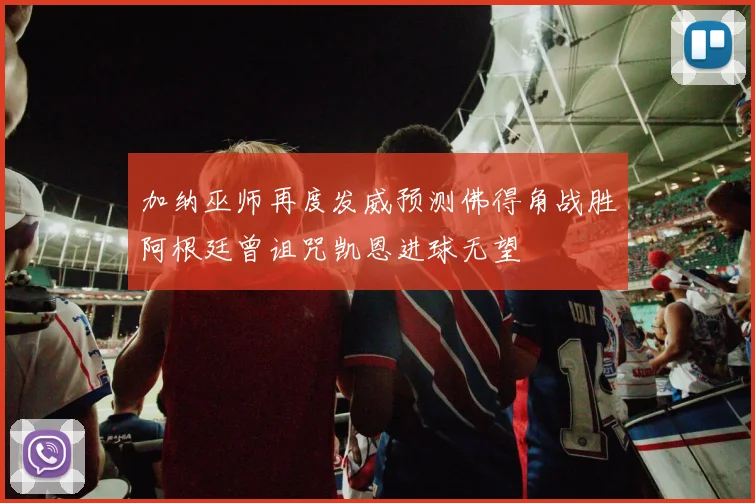加纳巫师再度发威预测佛得角战胜阿根廷曾诅咒凯恩进球无望