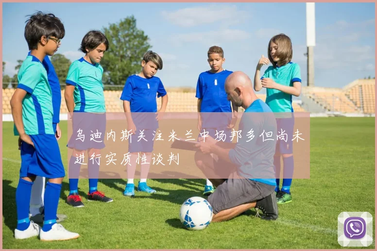 乌迪内斯关注米兰中场邦多但尚未进行实质性谈判