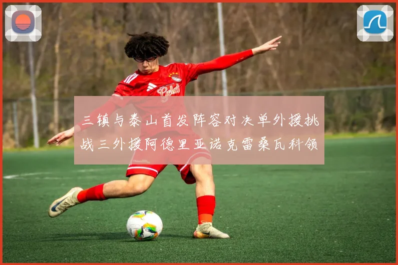 三镇与泰山首发阵容对决单外援挑战三外援阿德里亚诺克雷桑瓦科领衔出战