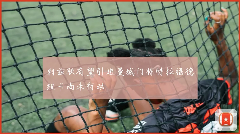 利兹联有望引进曼城门将特拉福德纽卡尚未行动